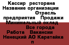 Кассир  ресторана › Название организации ­ Maximilian's › Отрасль предприятия ­ Продажи › Минимальный оклад ­ 15 000 - Все города Работа » Вакансии   . Ненецкий АО,Каратайка п.